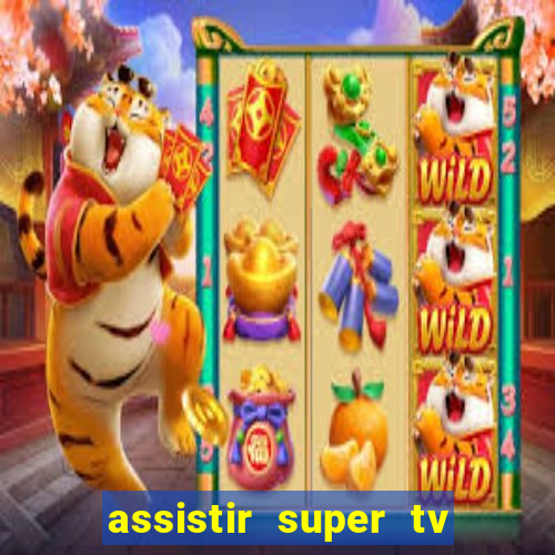 assistir super tv ao vivo